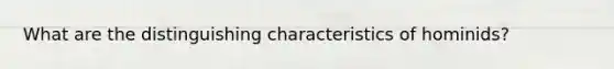 What are the distinguishing characteristics of hominids?