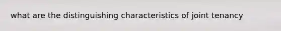 what are the distinguishing characteristics of joint tenancy
