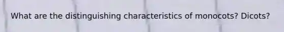 What are the distinguishing characteristics of monocots? Dicots?