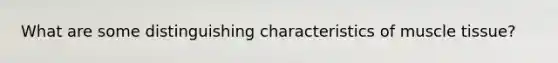 What are some distinguishing characteristics of muscle tissue?