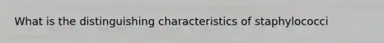 What is the distinguishing characteristics of staphylococci