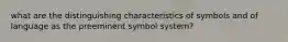 what are the distinguishing characteristics of symbols and of language as the preeminent symbol system?