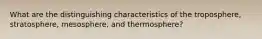 What are the distinguishing characteristics of the troposphere, stratosphere, mesosphere, and thermosphere?