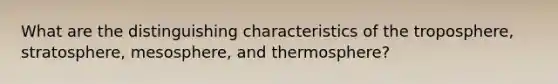 What are the distinguishing characteristics of the troposphere, stratosphere, mesosphere, and thermosphere?