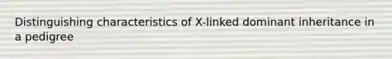 Distinguishing characteristics of X-linked dominant inheritance in a pedigree