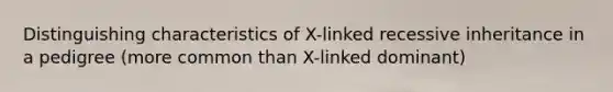 Distinguishing characteristics of X-linked recessive inheritance in a pedigree (more common than X-linked dominant)