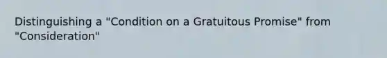 Distinguishing a "Condition on a Gratuitous Promise" from "Consideration"