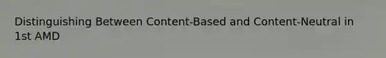 Distinguishing Between Content-Based and Content-Neutral in 1st AMD