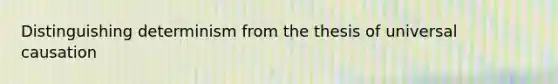Distinguishing determinism from the thesis of universal causation