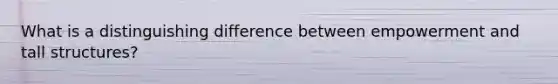 What is a distinguishing difference between empowerment and tall structures?