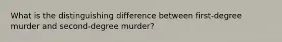 What is the distinguishing difference between first-degree murder and second-degree murder?