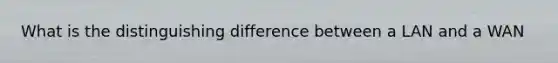 What is the distinguishing difference between a LAN and a WAN