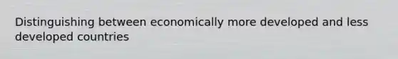 Distinguishing between economically more developed and less developed countries