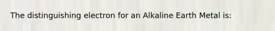 The distinguishing electron for an Alkaline Earth Metal is: