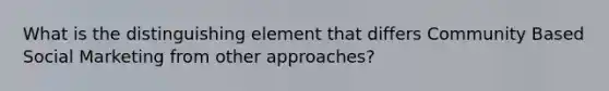 What is the distinguishing element that differs Community Based Social Marketing from other approaches?