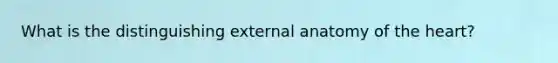 What is the distinguishing external anatomy of the heart?