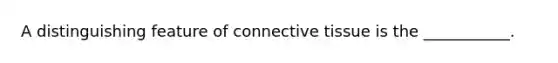 A distinguishing feature of connective tissue is the ___________.