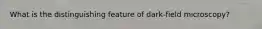 What is the distinguishing feature of dark-field microscopy?