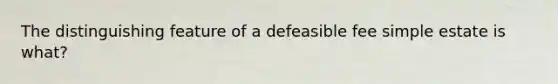 The distinguishing feature of a defeasible fee simple estate is what?