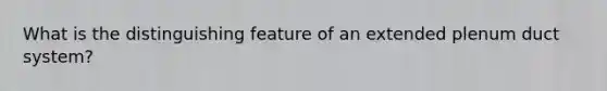 What is the distinguishing feature of an extended plenum duct system?