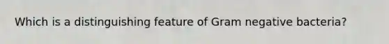 Which is a distinguishing feature of Gram negative bacteria?