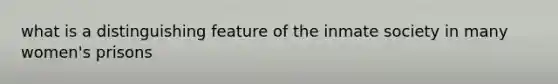 what is a distinguishing feature of the inmate society in many women's prisons