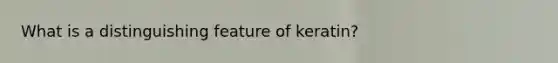 What is a distinguishing feature of keratin?