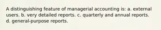 A distinguishing feature of managerial accounting is: a. external users. b. very detailed reports. c. quarterly and annual reports. d. general-purpose reports.