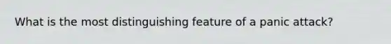 What is the most distinguishing feature of a panic attack?