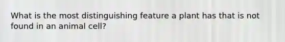What is the most distinguishing feature a plant has that is not found in an animal cell?