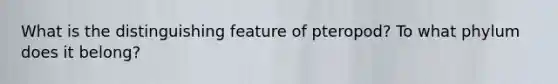 What is the distinguishing feature of pteropod? To what phylum does it belong?