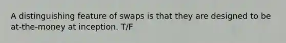 A distinguishing feature of swaps is that they are designed to be at-the-money at inception. T/F