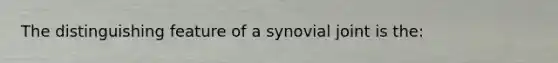 The distinguishing feature of a synovial joint is the: