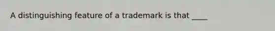 A distinguishing feature of a trademark is that ____