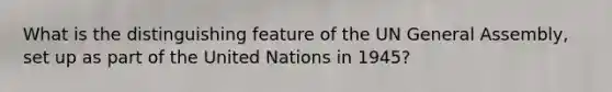 What is the distinguishing feature of the UN General Assembly, set up as part of the United Nations in 1945?