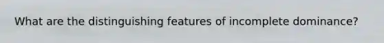 What are the distinguishing features of incomplete dominance?