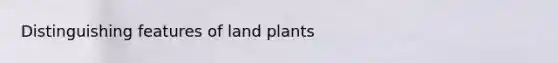 Distinguishing features of land plants