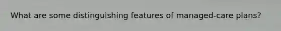 What are some distinguishing features of managed-care plans?