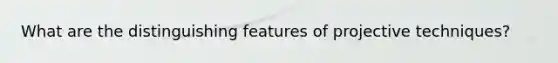 What are the distinguishing features of projective techniques?