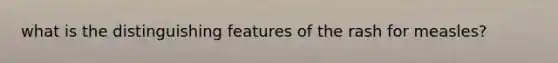 what is the distinguishing features of the rash for measles?