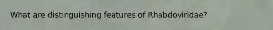 What are distinguishing features of Rhabdoviridae?