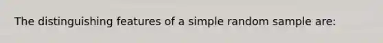 The distinguishing features of a simple random sample are: