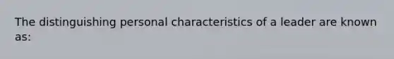 The distinguishing personal characteristics of a leader are known as: