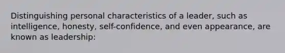 Distinguishing personal characteristics of a leader, such as intelligence, honesty, self-confidence, and even appearance, are known as leadership: