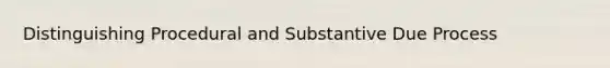 Distinguishing Procedural and Substantive Due Process