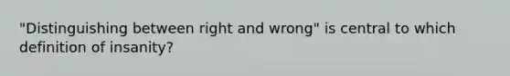 "Distinguishing between right and wrong" is central to which definition of insanity?