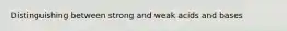 Distinguishing between strong and weak acids and bases