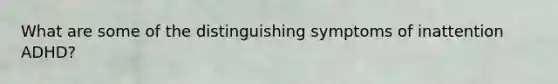 What are some of the distinguishing symptoms of inattention ADHD?