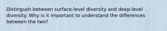 Distingush between surface-level diversity and deep-level diversity. Why is it important to understand the differences between the two?