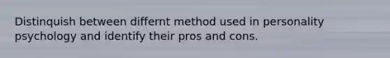 Distinquish between differnt method used in personality psychology and identify their pros and cons.